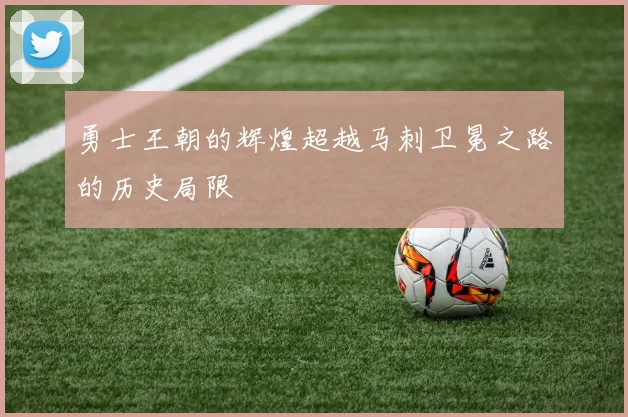 勇士王朝的辉煌超越马刺卫冕之路的历史局限