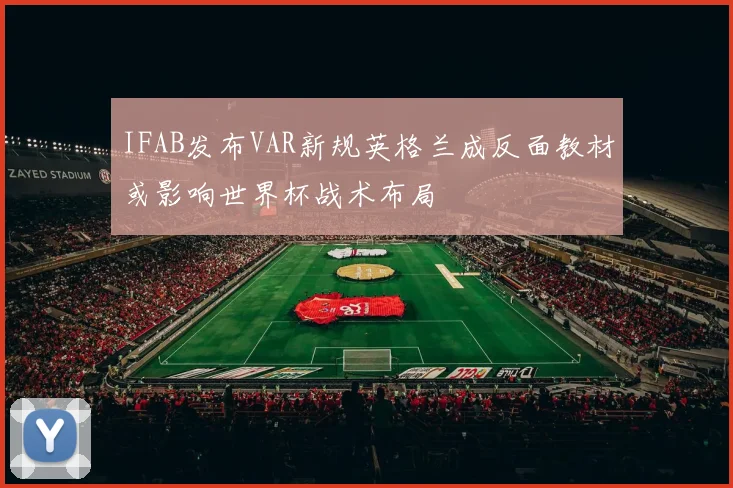 IFAB发布VAR新规英格兰成反面教材或影响世界杯战术布局