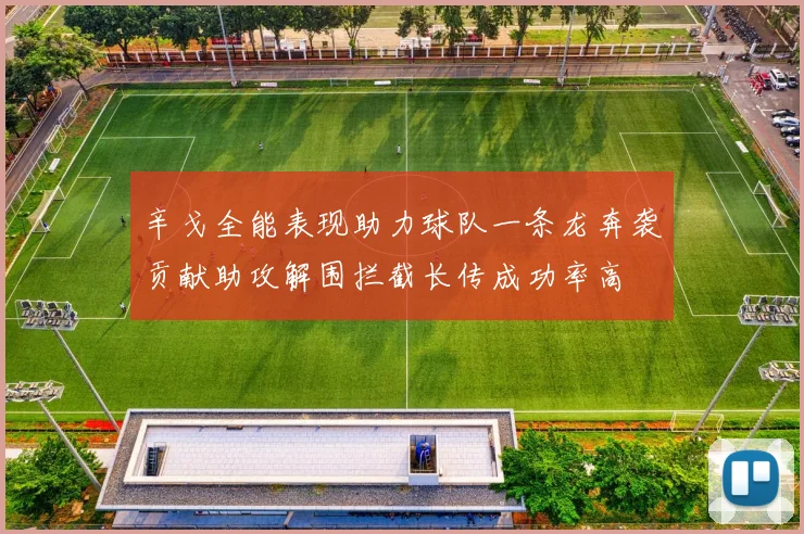 辛戈全能表现助力球队一条龙奔袭贡献助攻解围拦截长传成功率高