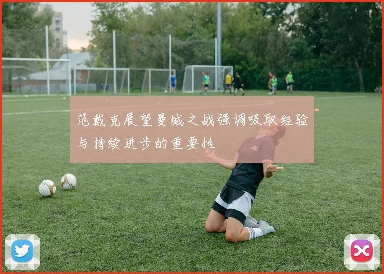 范戴克展望曼城之战强调吸取经验与持续进步的重要性