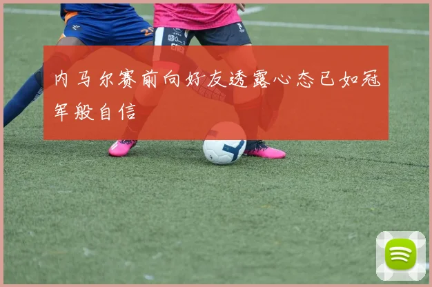 内马尔赛前向好友透露心态已如冠军般自信