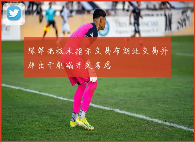 绿军老板未指示交易布朗此交易并非出于削减开支考虑